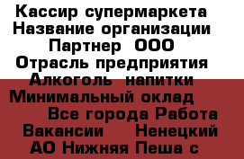 Кассир супермаркета › Название организации ­ Партнер, ООО › Отрасль предприятия ­ Алкоголь, напитки › Минимальный оклад ­ 42 000 - Все города Работа » Вакансии   . Ненецкий АО,Нижняя Пеша с.